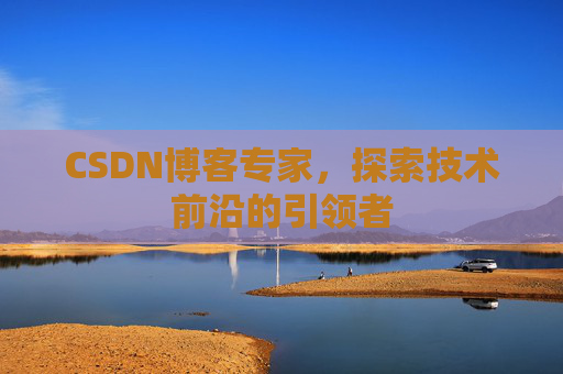 CSDN博客专家,探索技术前沿的引领者